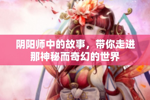 阴阳师中的故事，带你走进那神秘而奇幻的世界