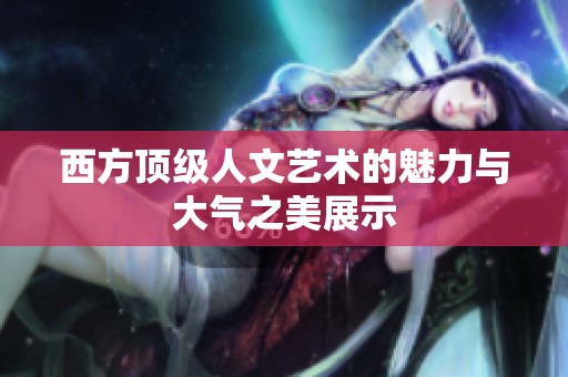 西方顶级人文艺术的魅力与大气之美展示