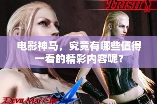 电影神马，究竟有哪些值得一看的精彩内容呢？