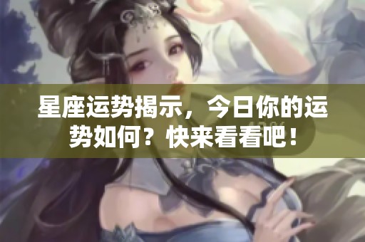 星座运势揭示，今日你的运势如何？快来看看吧！