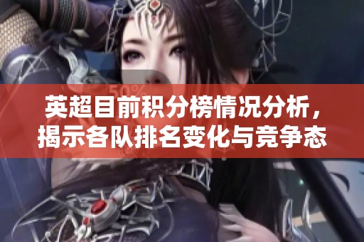 英超目前积分榜情况分析，揭示各队排名变化与竞争态势