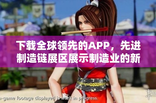 下载全球领先的APP，先进制造链展区展示制造业的新科技创新