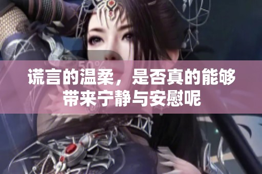 谎言的温柔，是否真的能够带来宁静与安慰呢