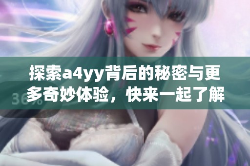 探索a4yy背后的秘密与更多奇妙体验，快来一起了解吧！