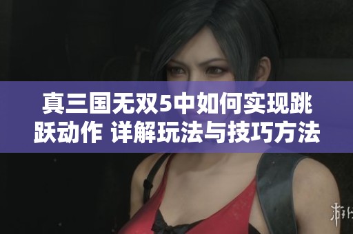 真三国无双5中如何实现跳跃动作 详解玩法与技巧方法