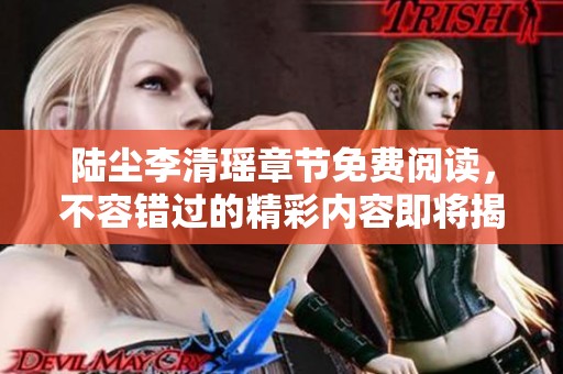 陆尘李清瑶章节免费阅读，不容错过的精彩内容即将揭晓