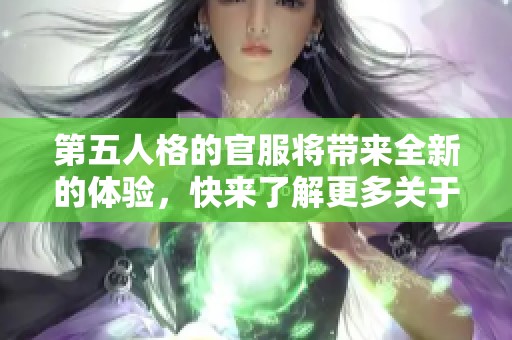 第五人格的官服将带来全新的体验，快来了解更多关于这个游戏的信息！