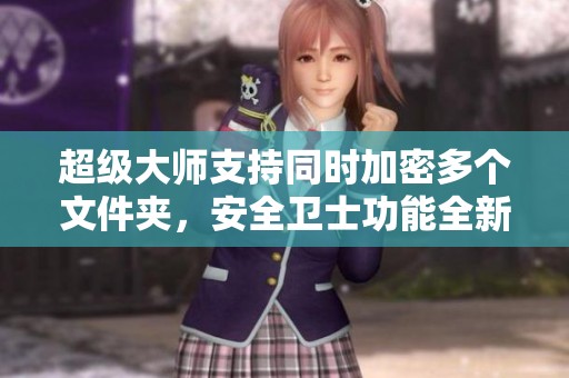 超级大师支持同时加密多个文件夹，安全卫士功能全新来袭