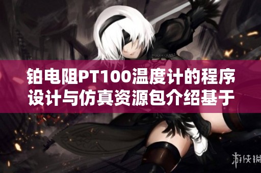 铂电阻PT100温度计的程序设计与仿真资源包介绍基于单片机技术