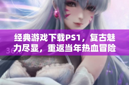 经典游戏下载PS1，复古魅力尽显，重返当年热血冒险体验，立即下载！