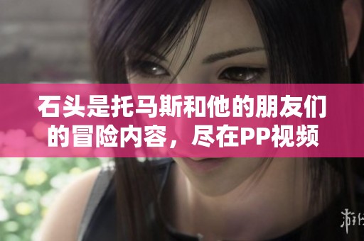 石头是托马斯和他的朋友们的冒险内容，尽在PP视频精彩高清在线观看上