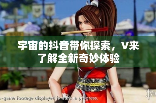 宇宙的抖音带你探索，V来了解全新奇妙体验