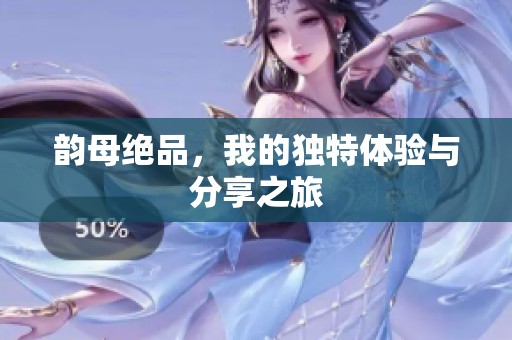 韵母绝品，我的独特体验与分享之旅