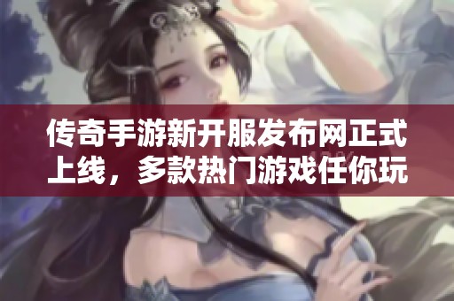传奇手游新开服发布网正式上线，多款热门游戏任你玩家体验