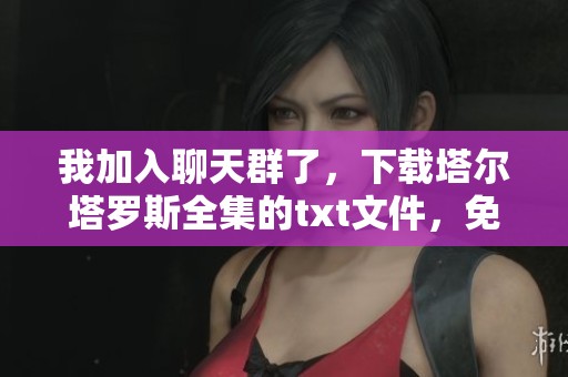 我加入聊天群了，下载塔尔塔罗斯全集的txt文件，免费下载非常方便