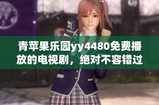 青苹果乐园yy4480免费播放的电视剧，绝对不容错过的精彩内容