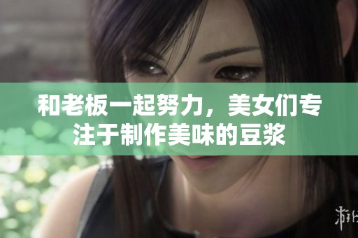 和老板一起努力，美女们专注于制作美味的豆浆