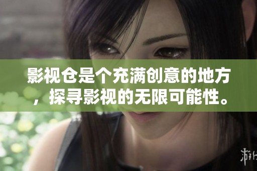 影视仓是个充满创意的地方，探寻影视的无限可能性。