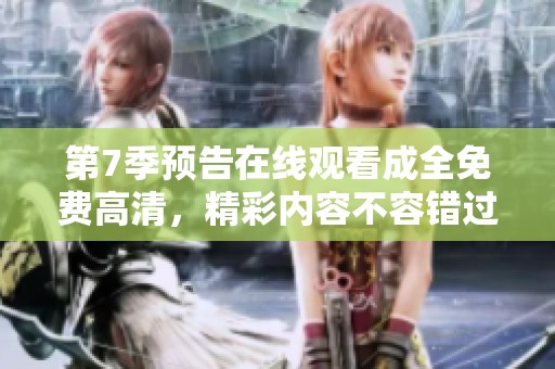 第7季预告在线观看成全免费高清，精彩内容不容错过！