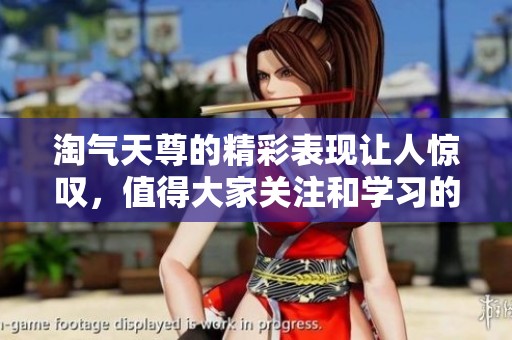 淘气天尊的精彩表现让人惊叹，值得大家关注和学习的内容。