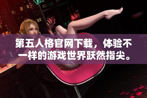 第五人格官网下载，体验不一样的游戏世界跃然指尖。