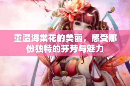 重温海棠花的美丽，感受那份独特的芬芳与魅力