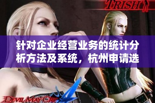 针对企业经营业务的统计分析方法及系统，杭州申请选哲的创新探索