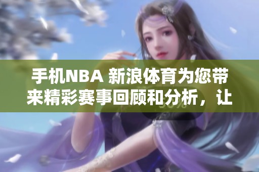 手机NBA 新浪**为您带来精彩赛事回顾和分析，让我们一起关注最新动态
