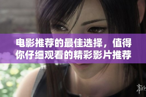 电影推荐的最佳选择，值得你仔细观看的精彩影片推荐