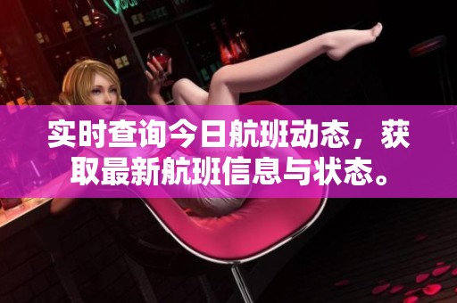 实时查询今日航班动态，获取最新航班信息与状态。