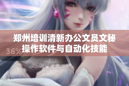 郑州培训清新办公文员文秘操作软件与自动化技能