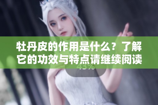 牡丹皮的作用是什么？了解它的功效与特点请继续阅读。