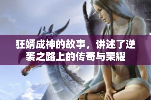 狂婿成神的故事，讲述了逆袭之路上的传奇与荣耀