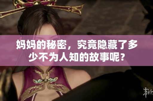 妈妈的秘密，究竟隐藏了多少不为人知的故事呢？