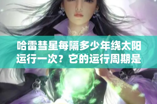 哈雷彗星每隔多少年绕太阳运行一次？它的运行周期是什么样的？