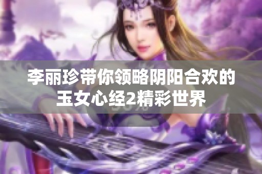 李丽珍带你领略阴阳合欢的玉女心经2精彩世界
