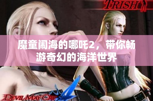 魔童闹海的哪吒2，带你畅游奇幻的海洋世界