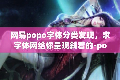 网易popo字体分类发现，求字体网给你呈现斜着的-pop-字体新体验