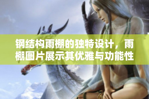 钢结构雨棚的独特设计，雨棚图片展示其优雅与功能性
