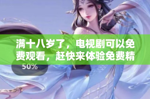 满十八岁了，电视剧可以免费观看，赶快来体验免费精彩内容