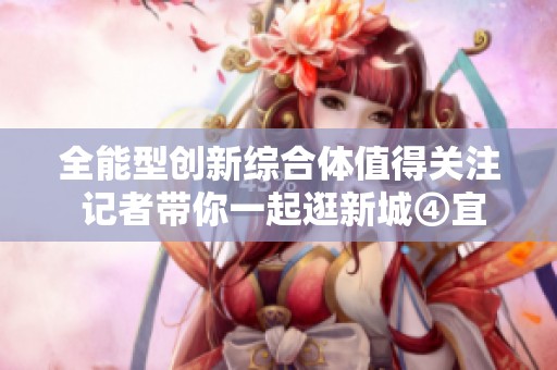 全能型创新综合体值得关注 记者带你一起逛新城④宜创宜业宜居