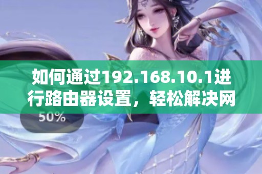 如何通过192.168.10.1进行路由器设置，轻松解决网络问题