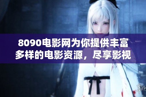 8090电影网为你提供丰富多样的电影资源，尽享影视世界精彩内容体验