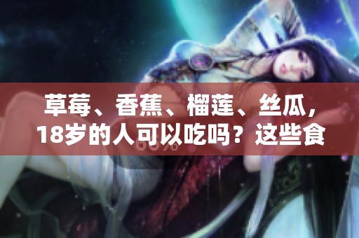 草莓、香蕉、榴莲、丝瓜，18岁的人可以吃吗？这些食物会有毒吗？