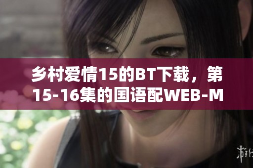 乡村爱情15的BT下载，第15-16集的国语配WEB-MP4格式，文件大小是0.78G
