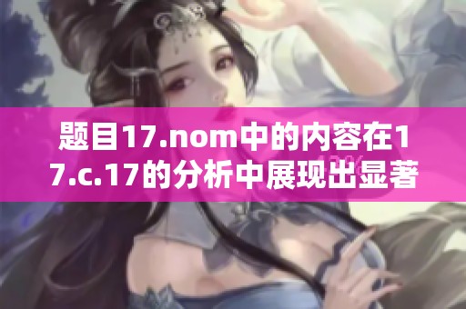 题目17.nom中的内容在17.c.17的分析中展现出显著特点