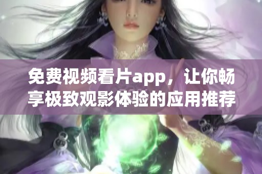 免费视频看片app，让你畅享极致观影体验的应用推荐