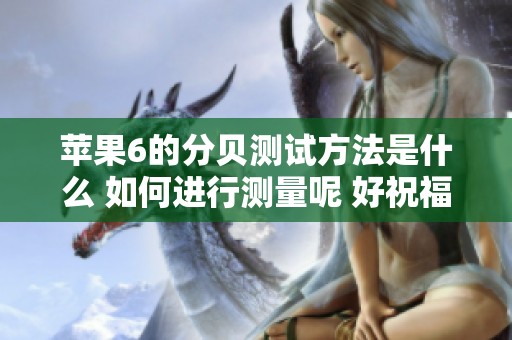 苹果6的分贝测试方法是什么 如何进行测量呢 好祝福资讯带你了解