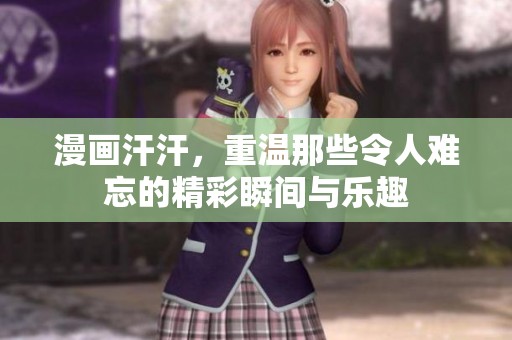 漫画汗汗，重温那些令人难忘的精彩瞬间与乐趣