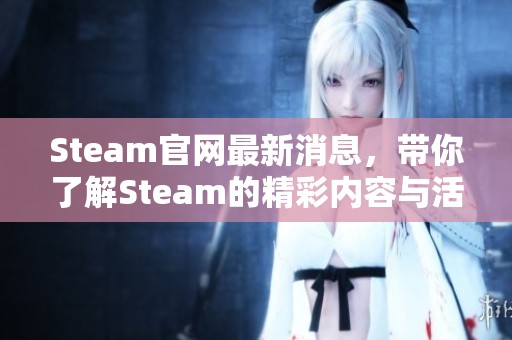 Steam官网最新消息，带你了解Steam的精彩内容与活动详情